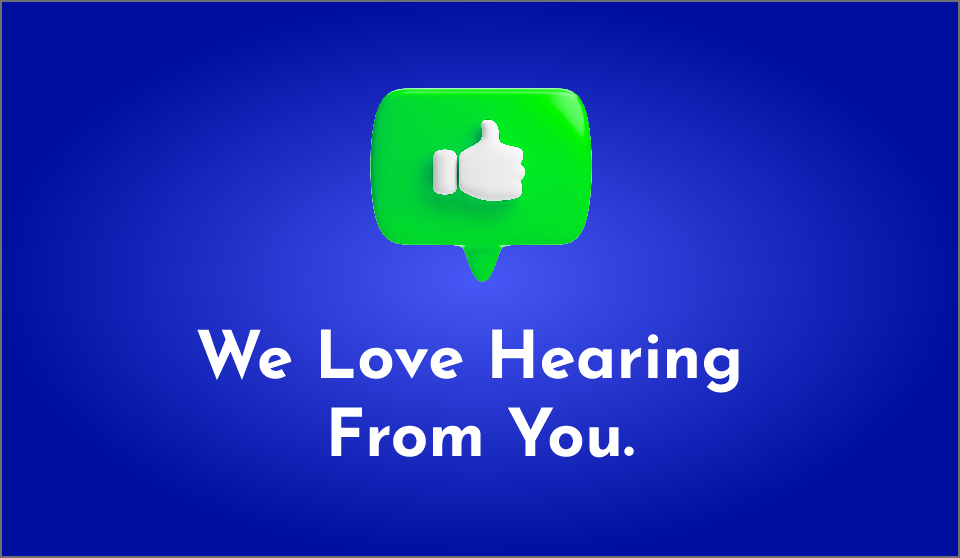 We Love Hearing From You