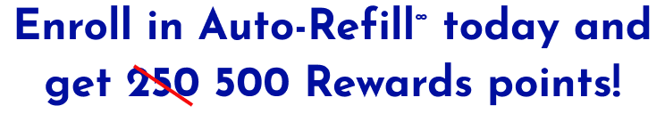 Enroll in Auto-Refill∞ today and get 500 Rewards points!